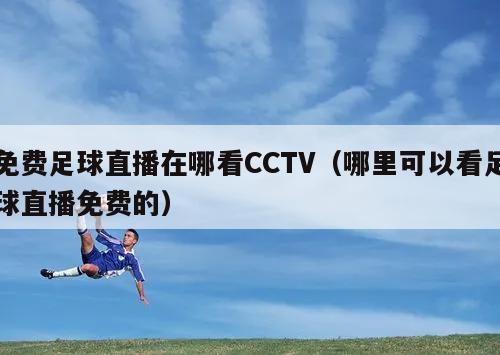 免费足球直播在哪看CCTV（哪里可以看足球直播免费的）