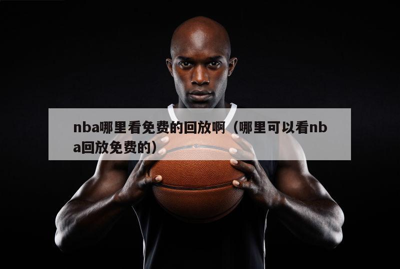 nba哪里看免费的回放啊（哪里可以看nba回放免费的）