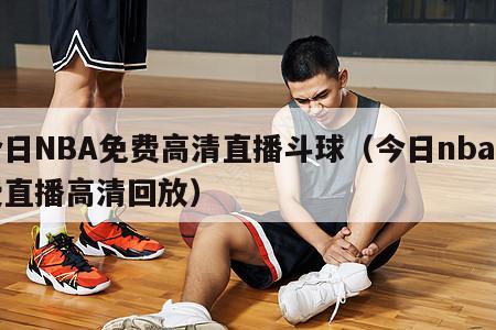 今日NBA免费高清直播斗球（今日nba免费直播高清回放）