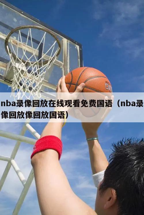 nba录像回放在线观看免费国语（nba录像回放像回放国语）