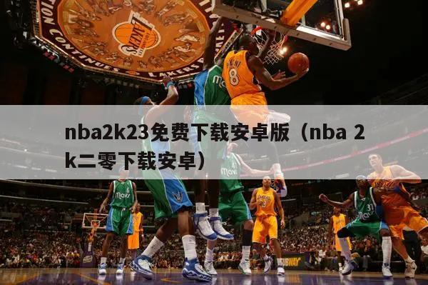 nba2k23免费下载安卓版（nba 2k二零下载安卓）