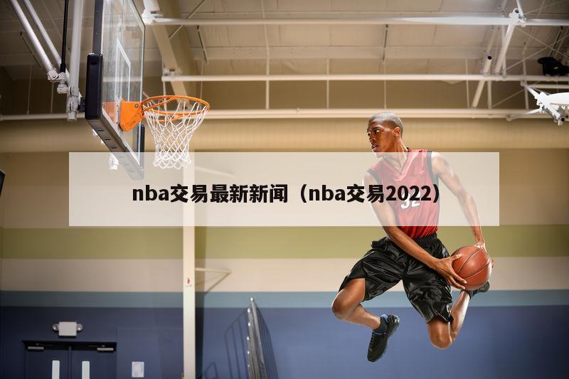 nba交易最新新闻（nba交易2022）