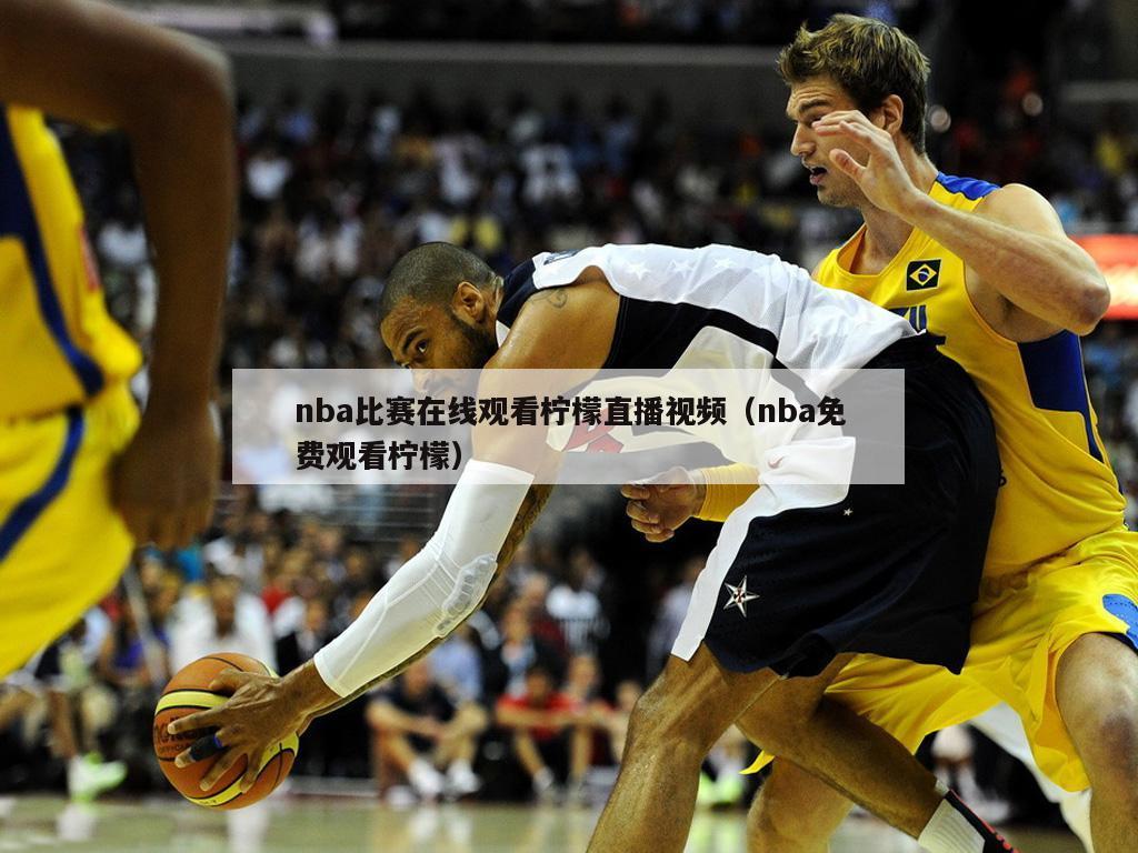 nba比赛在线观看柠檬直播视频（nba免费观看柠檬）