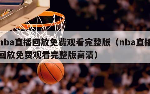 nba直播回放免费观看完整版（nba直播回放免费观看完整版高清）