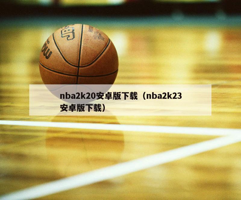 nba2k20安卓版下载（nba2k23安卓版下载）