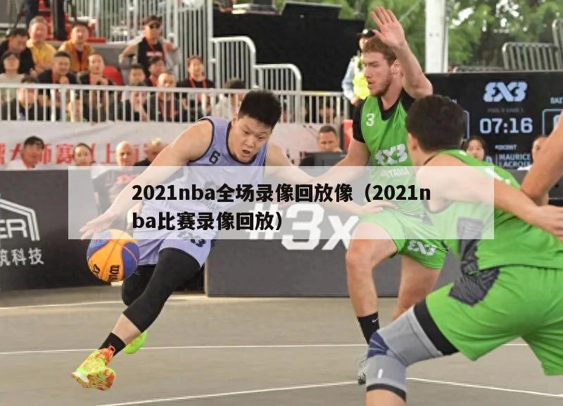 2021nba全场录像回放像（2021nba比赛录像回放）