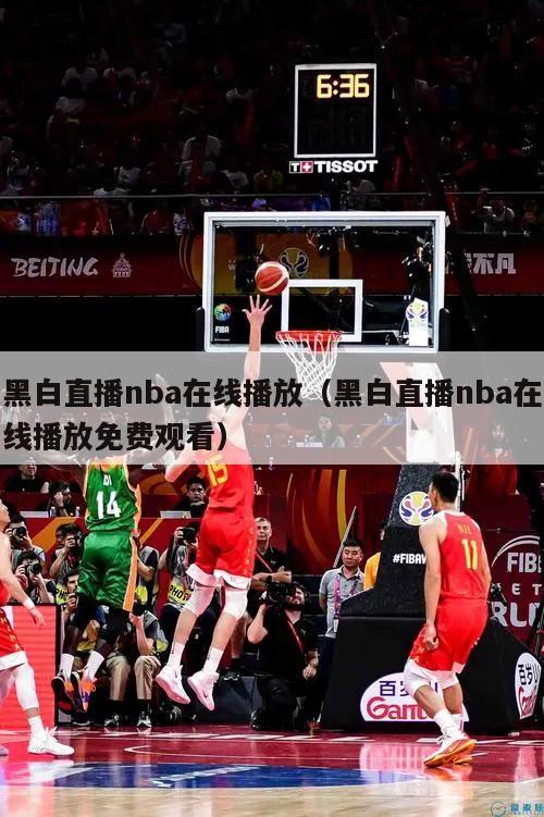 黑白直播nba在线播放（黑白直播nba在线播放免费观看）