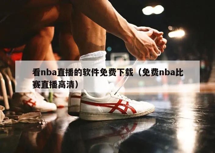 看nba直播的软件免费下载（免费nba比赛直播高清）