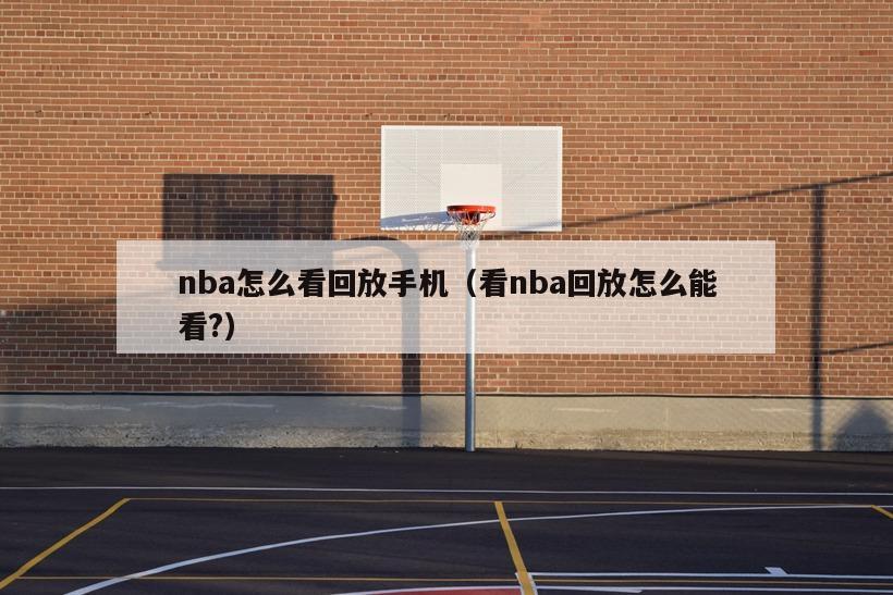 nba怎么看回放手机（看nba回放怎么能看?）