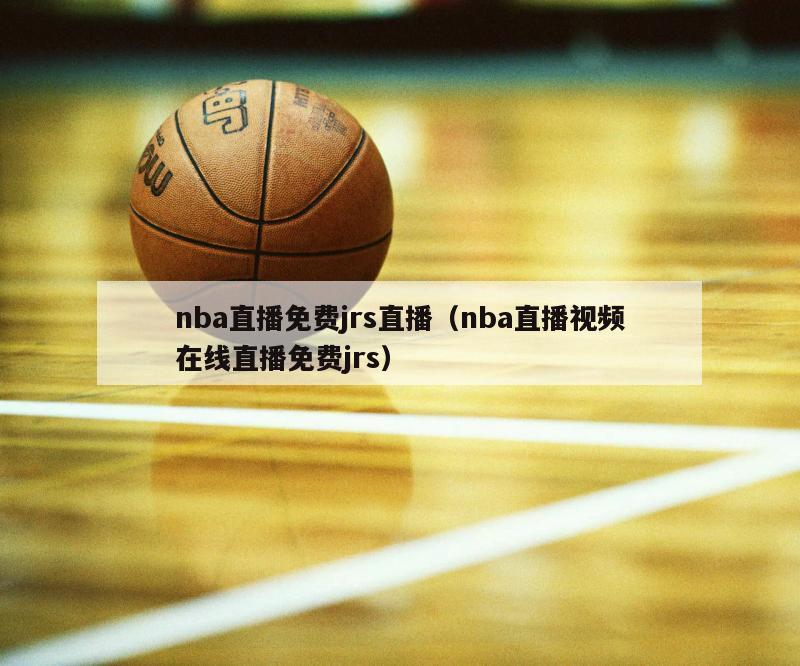 nba直播免费jrs直播（nba直播视频在线直播免费jrs）