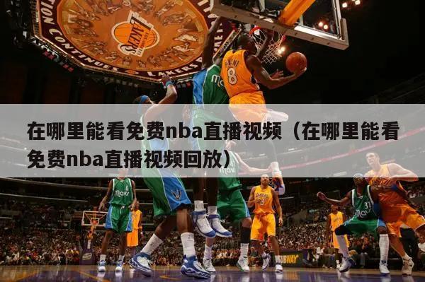 在哪里能看免费nba直播视频（在哪里能看免费nba直播视频回放）