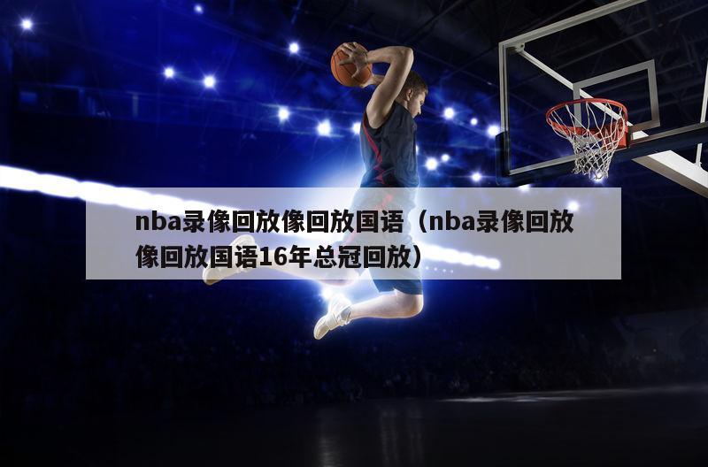 nba录像回放像回放国语（nba录像回放像回放国语16年总冠回放）