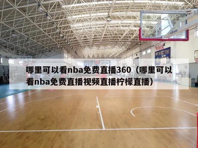 哪里可以看nba免费直播360（哪里可以看nba免费直播视频直播柠檬直播）