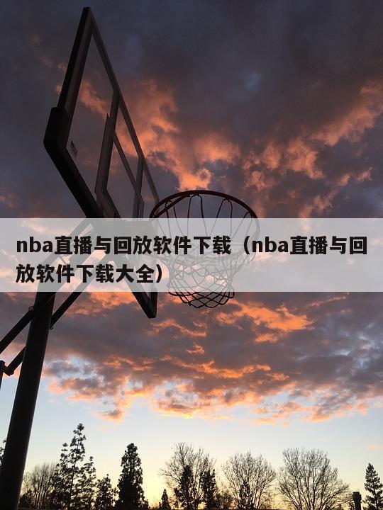 nba直播与回放软件下载（nba直播与回放软件下载大全）