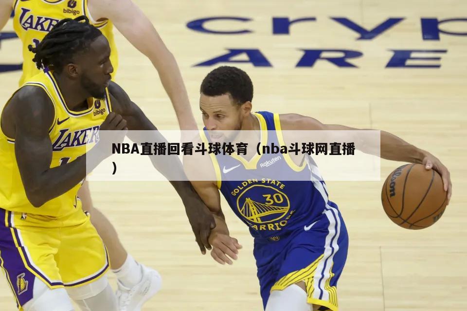 NBA直播回看斗球体育（nba斗球网直播）