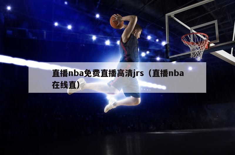 直播nba免费直播高清jrs（直播nba在线直）