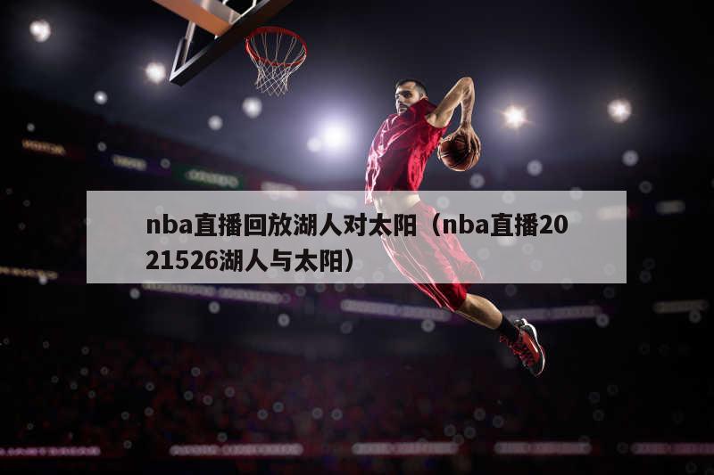 nba直播回放湖人对太阳（nba直播2021526湖人与太阳）