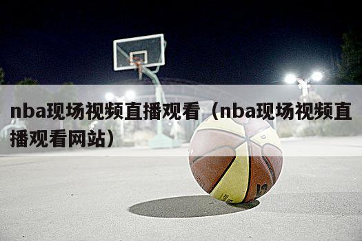 nba现场视频直播观看（nba现场视频直播观看网站）