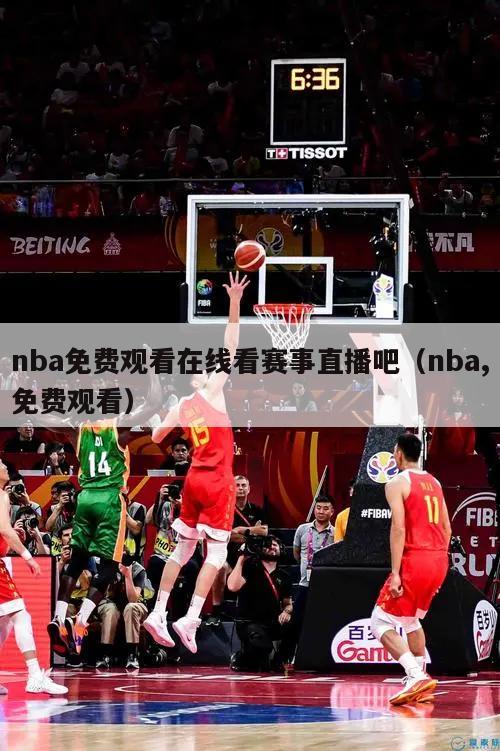 nba免费观看在线看赛事直播吧（nba,免费观看）