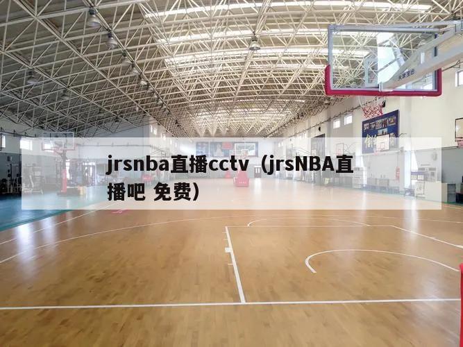 jrsnba直播cctv（jrsNBA直播吧 免费）