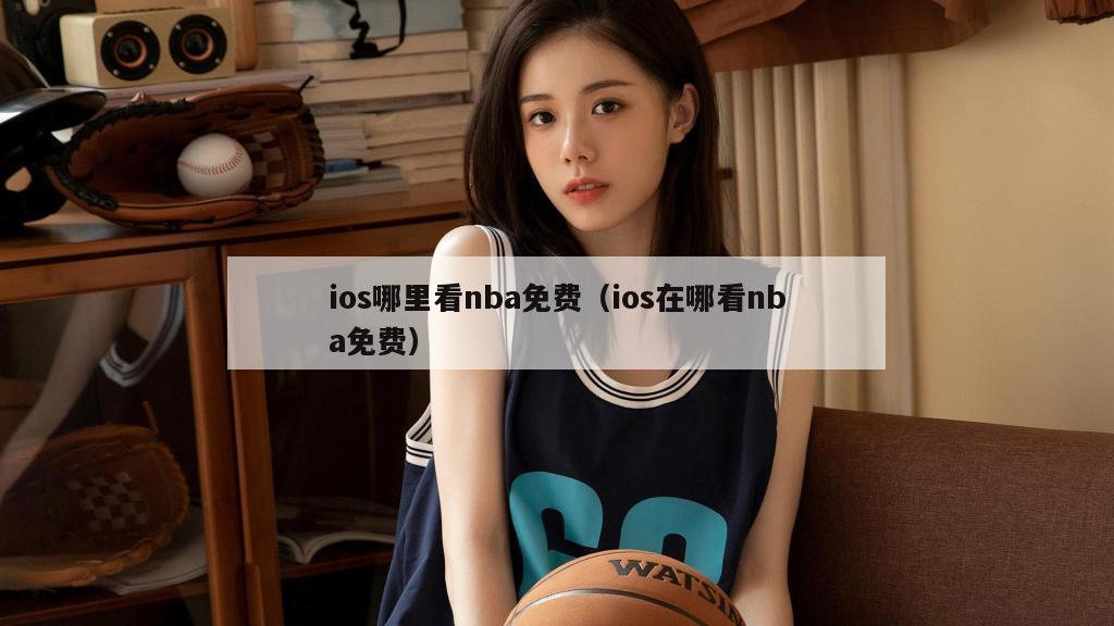 ios哪里看nba免费（ios在哪看nba免费）