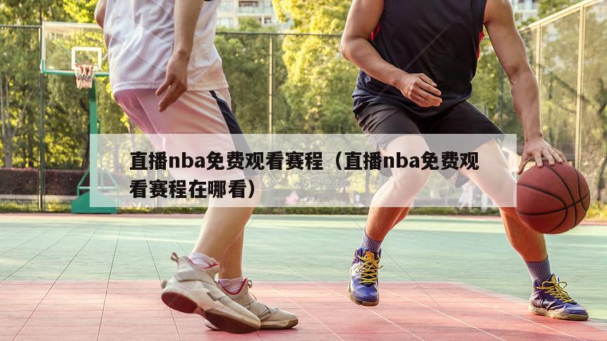 直播nba免费观看赛程（直播nba免费观看赛程在哪看）