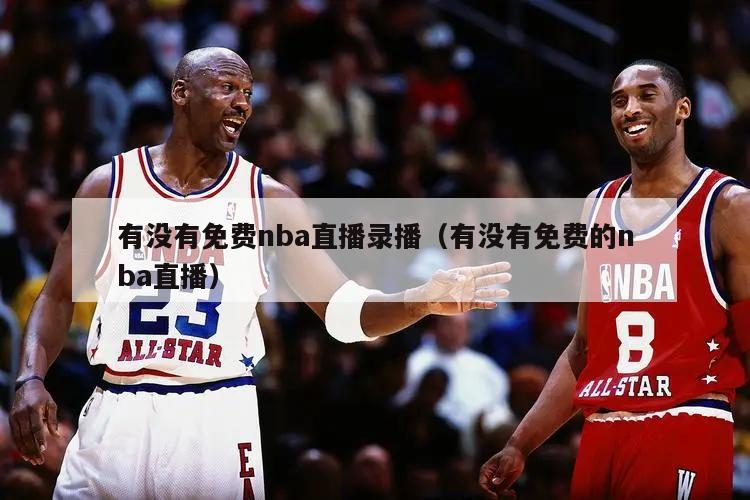 有没有免费nba直播录播（有没有免费的nba直播）