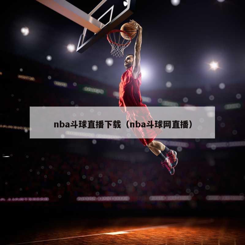 nba斗球直播下载（nba斗球网直播）