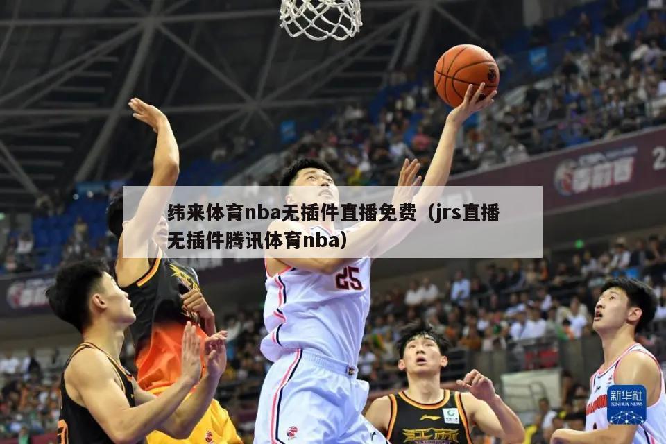 纬来体育nba无插件直播免费（jrs直播无插件腾讯体育nba）