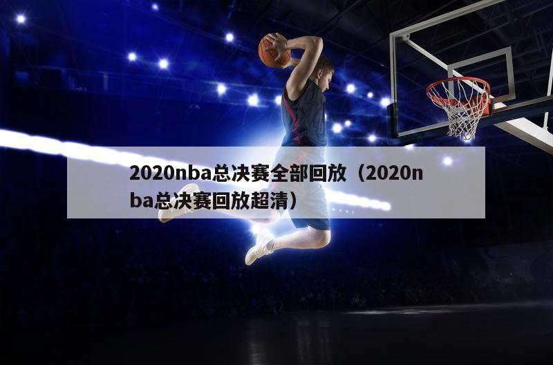 2020nba总决赛全部回放（2020nba总决赛回放超清）