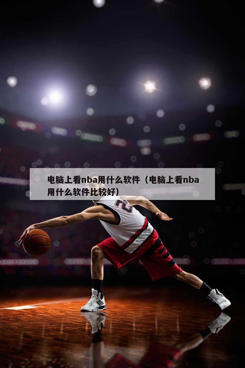 电脑上看nba用什么软件（电脑上看nba用什么软件比较好）