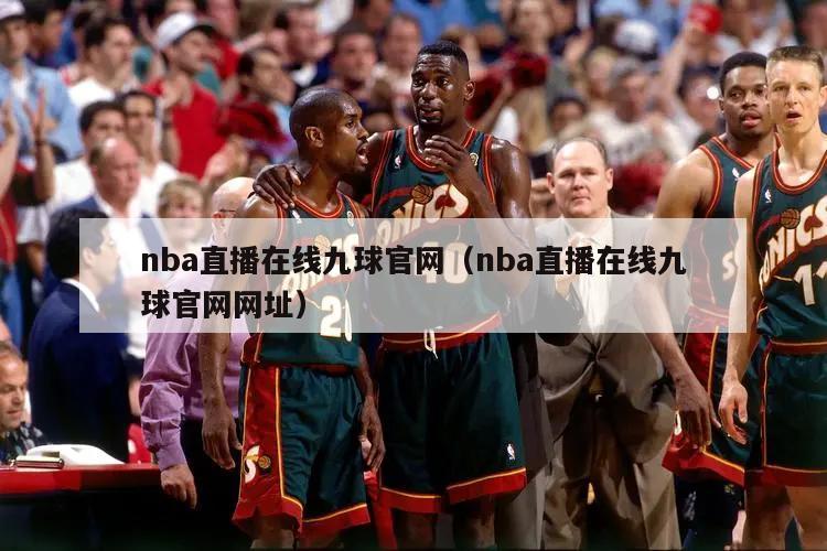 nba直播在线九球官网（nba直播在线九球官网网址）