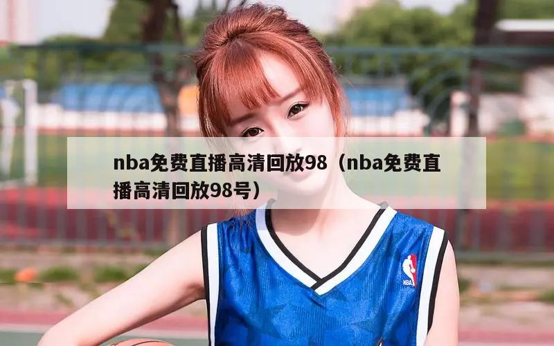 nba免费直播高清回放98（nba免费直播高清回放98号）