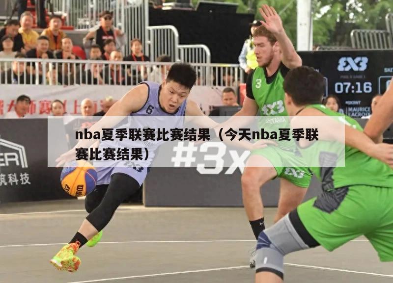 nba夏季联赛比赛结果（今天nba夏季联赛比赛结果）