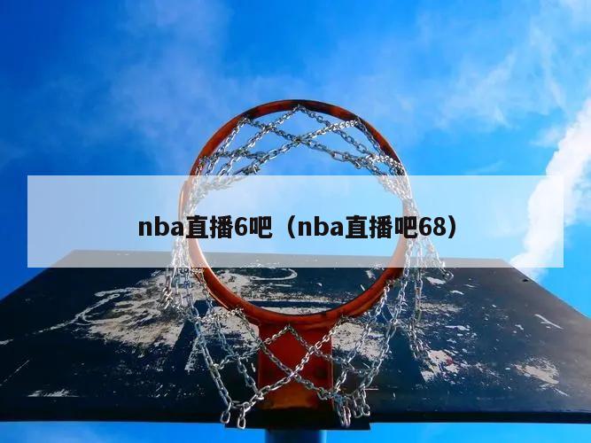 nba直播6吧（nba直播吧68）