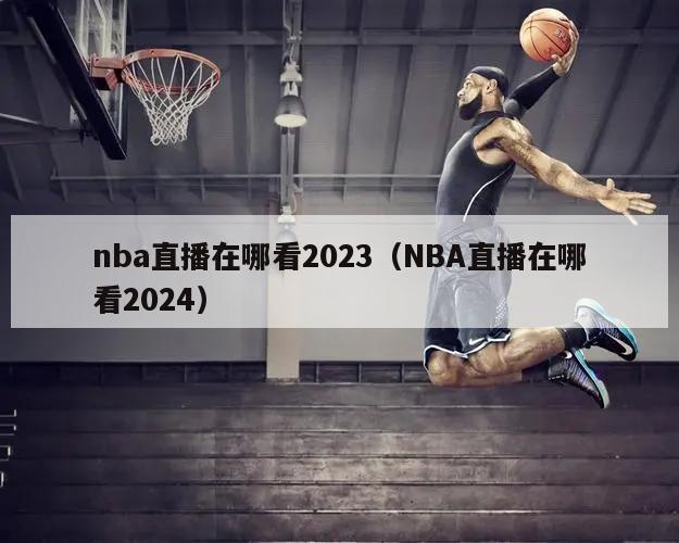 nba直播在哪看2023（NBA直播在哪看2024）