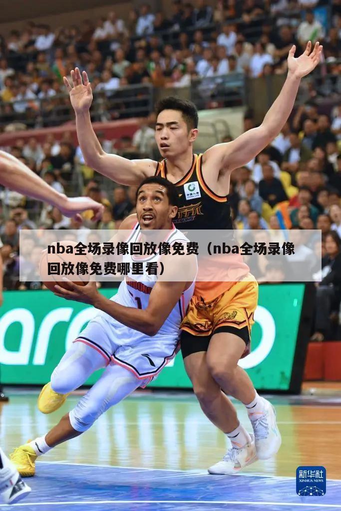 nba全场录像回放像免费（nba全场录像回放像免费哪里看）