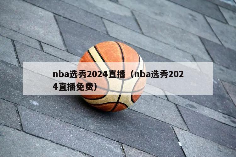 nba选秀2024直播（nba选秀2024直播免费）