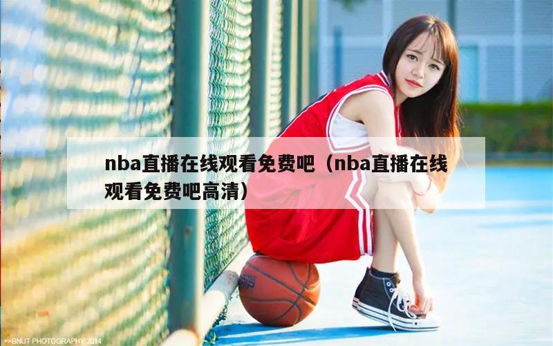 nba直播在线观看免费吧（nba直播在线观看免费吧高清）