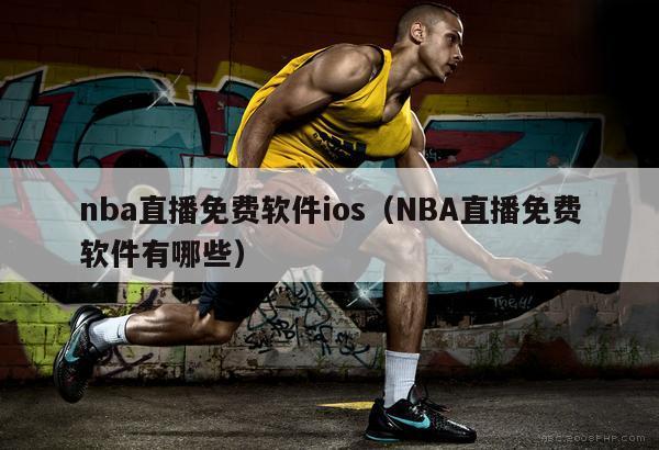 nba直播免费软件ios（NBA直播免费软件有哪些）