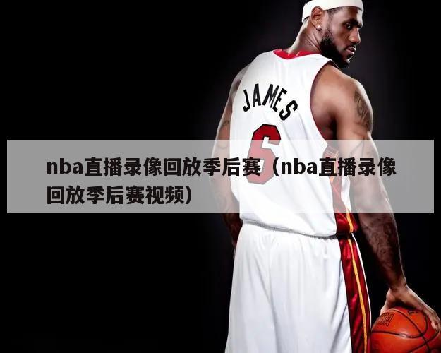 nba直播录像回放季后赛（nba直播录像回放季后赛视频）