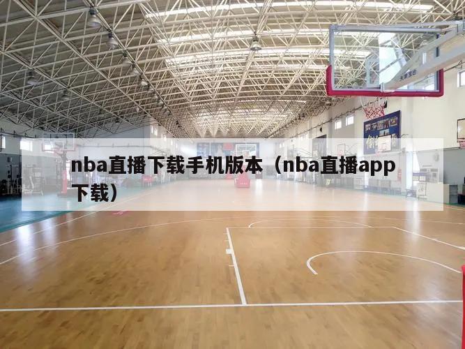 nba直播下载手机版本（nba直播app下载）