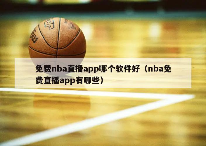 免费nba直播app哪个软件好（nba免费直播app有哪些）