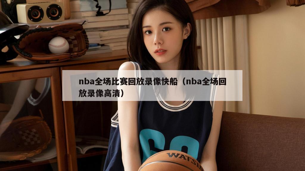 nba全场比赛回放录像快船（nba全场回放录像高清）