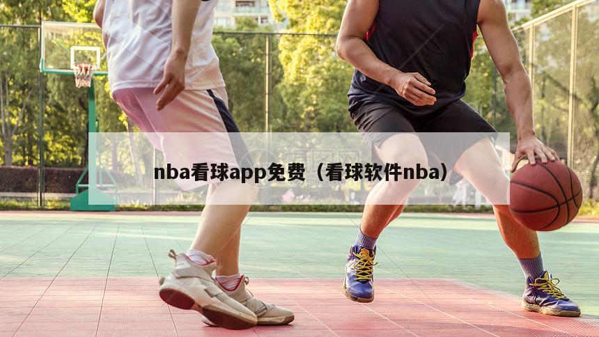 nba看球app免费（看球软件nba）