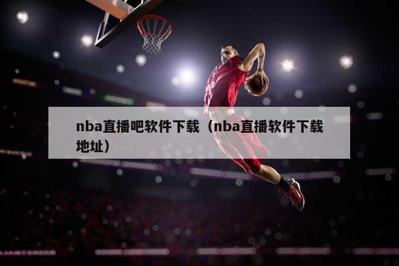 nba直播吧软件下载（nba直播软件下载地址）