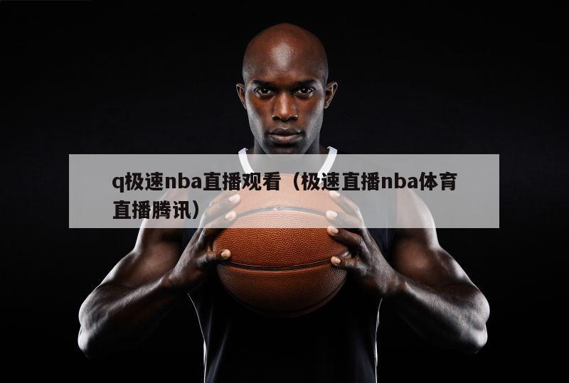 q极速nba直播观看（极速直播nba体育直播腾讯）