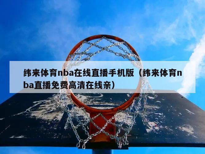 纬来体育nba在线直播手机版（纬来体育nba直播免费高清在线亲）