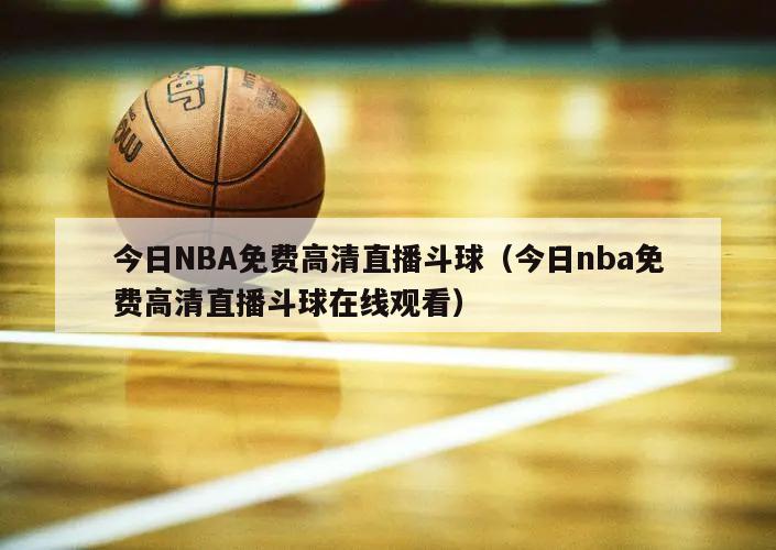 今日NBA免费高清直播斗球（今日nba免费高清直播斗球在线观看）