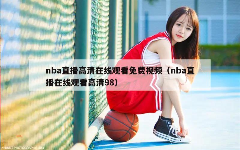 nba直播高清在线观看免费视频（nba直播在线观看高清98）